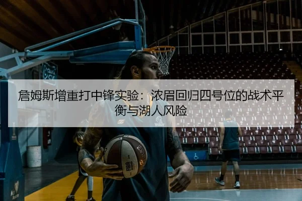 詹姆斯增重打中锋实验：浓眉回归四号位的战术平衡与湖人风险